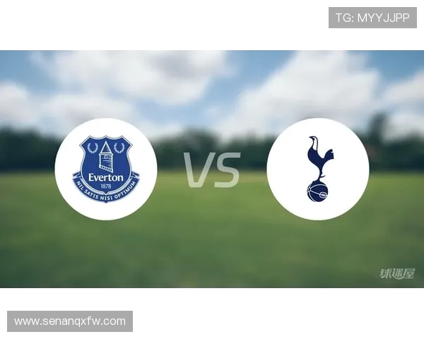 热刺与埃弗顿最新数据分析及比赛前瞻全面解读